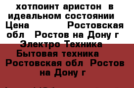 хотпоинт-аристон  в идеальном состоянии › Цена ­ 8 500 - Ростовская обл., Ростов-на-Дону г. Электро-Техника » Бытовая техника   . Ростовская обл.,Ростов-на-Дону г.